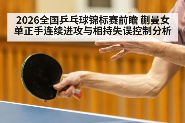 2026全国乒乓球锦标赛前瞻 蒯曼女单正手连续进攻与相持失误控制分析