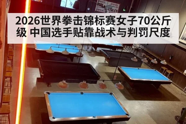 2026世界拳击锦标赛女子70公斤级 中国选手贴靠战术与判罚尺度